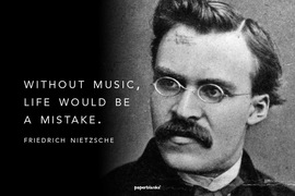 Without music, life would be a mistake."  Friedrich Nietzsche